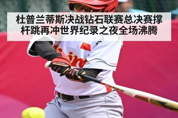 杜普兰蒂斯决战钻石联赛总决赛撑杆跳再冲世界纪录之夜全场沸腾