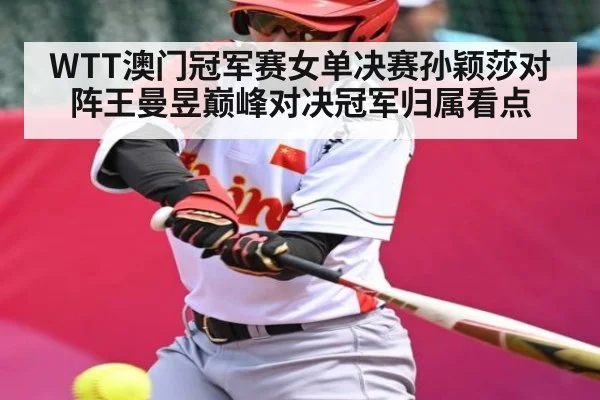 WTT澳门冠军赛女单决赛孙颖莎对阵王曼昱巅峰对决冠军归属看点（kaiyun）